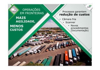 Processos garantem
redução de custos
• Câmara fria
• Scanner
• Novos
procedimentos
(Documentação)
OPERAÇÕES
EM FRONTEIRAS
 