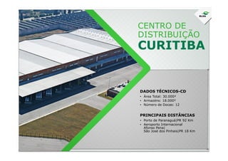 CENTRO DE
DISTRIBUIÇÃO
CURITIBA
DADOS TÉCNICOS-CD
• Área Total: 30.000²
• Armazéns: 18.000²
• Número de Docas: 12
• Porto de Paranaguá|PR 92 Km
• Aeroporto Internacional
Afonso Pena|
São José dos Pinhais|PR 18 Km
PRINCIPAIS DISTÂNCIAS
 