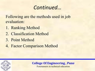 Continued…
Following are the methods used in job
evaluation:
1. Ranking Method
2. Classification Method
3. Point Method
4. Factor Comparison Method
College Of Engineering , Pune
Forerunners in technical education
 