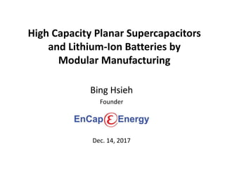 High Capacity Planar Supercapacitors
and Lithium-Ion Batteries by
Modular Manufacturing
Bing Hsieh
Founder
Dec. 14, 2017
 
