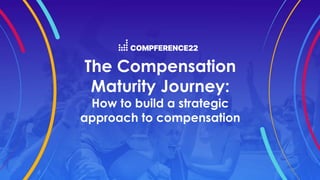 The Compensation
Maturity Journey:
How to build a strategic
approach to compensation
 