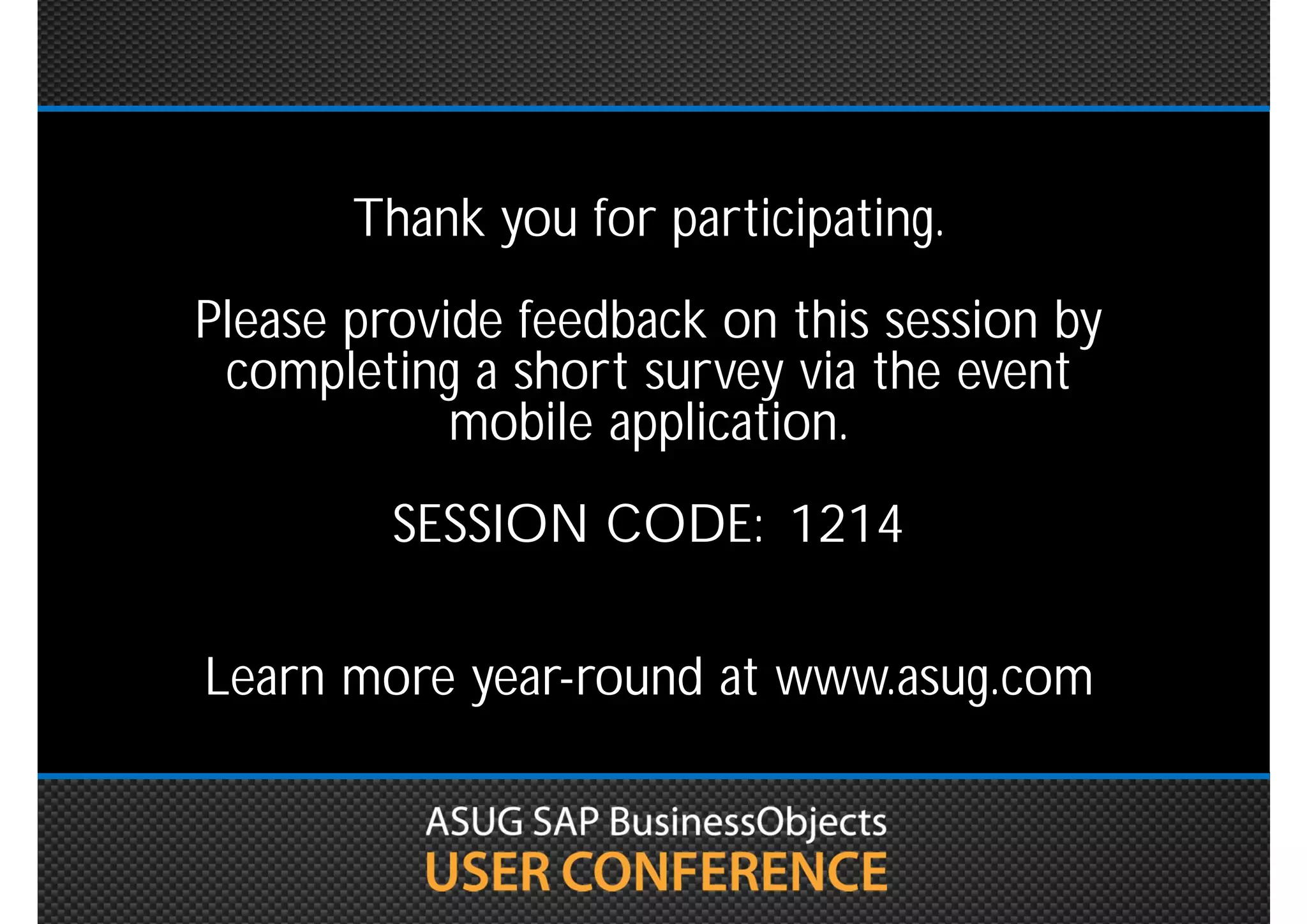 Thank you for participating.
  Please provide feedback on this
session by completing a short survey
  via the event mobile application.
      SESSION CODE: 1214

     Learn more year-round at
          www.asug.com
 