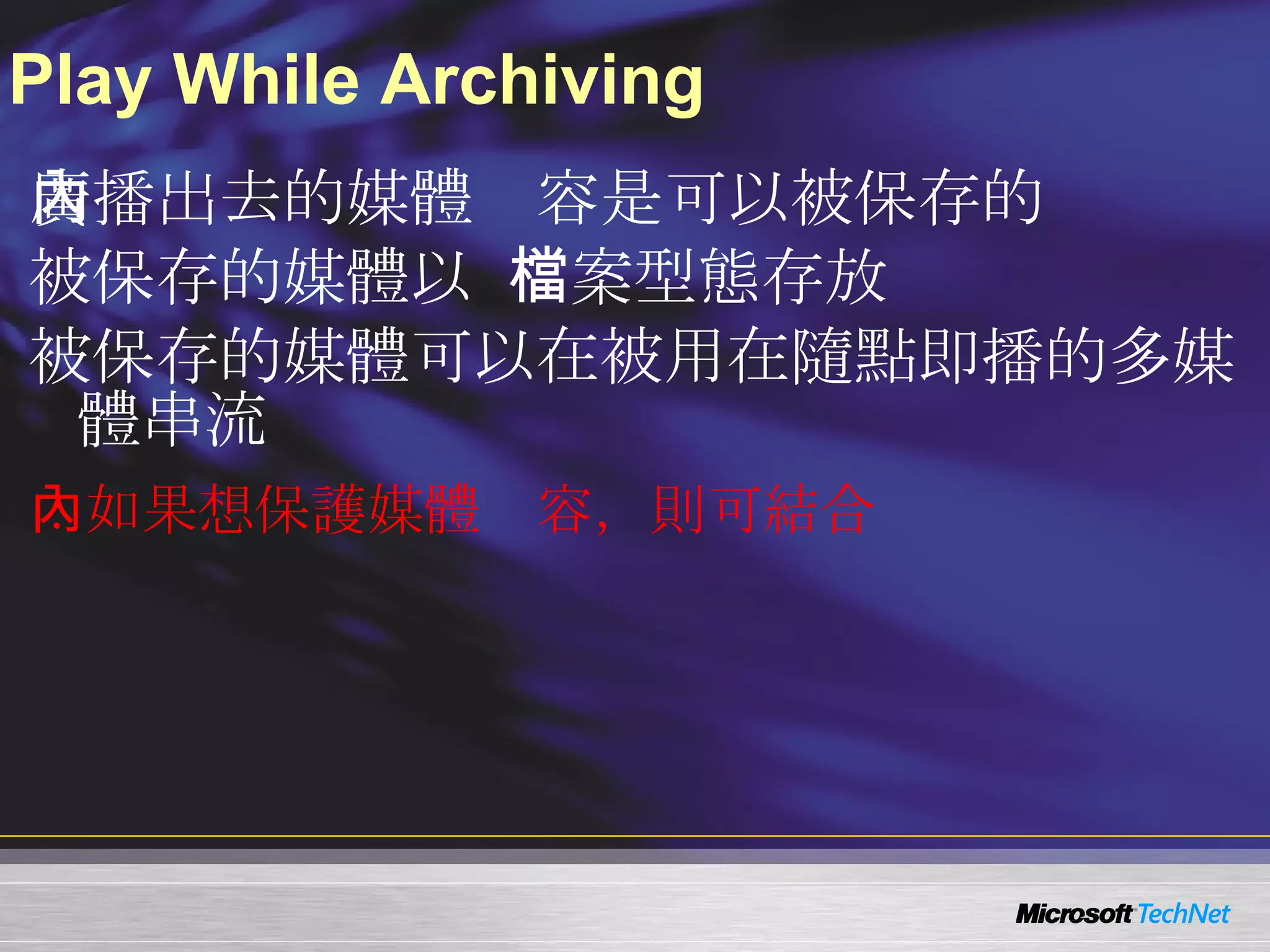 Play While Archiving 廣播出去的媒體內容是可以被保存的 被保存的媒體以  Windows Media  檔案型態存放 被保存的媒體可以在被用在隨點即播的多媒體串流 PS ：如果想保護媒體內容，則可結合 RMS 