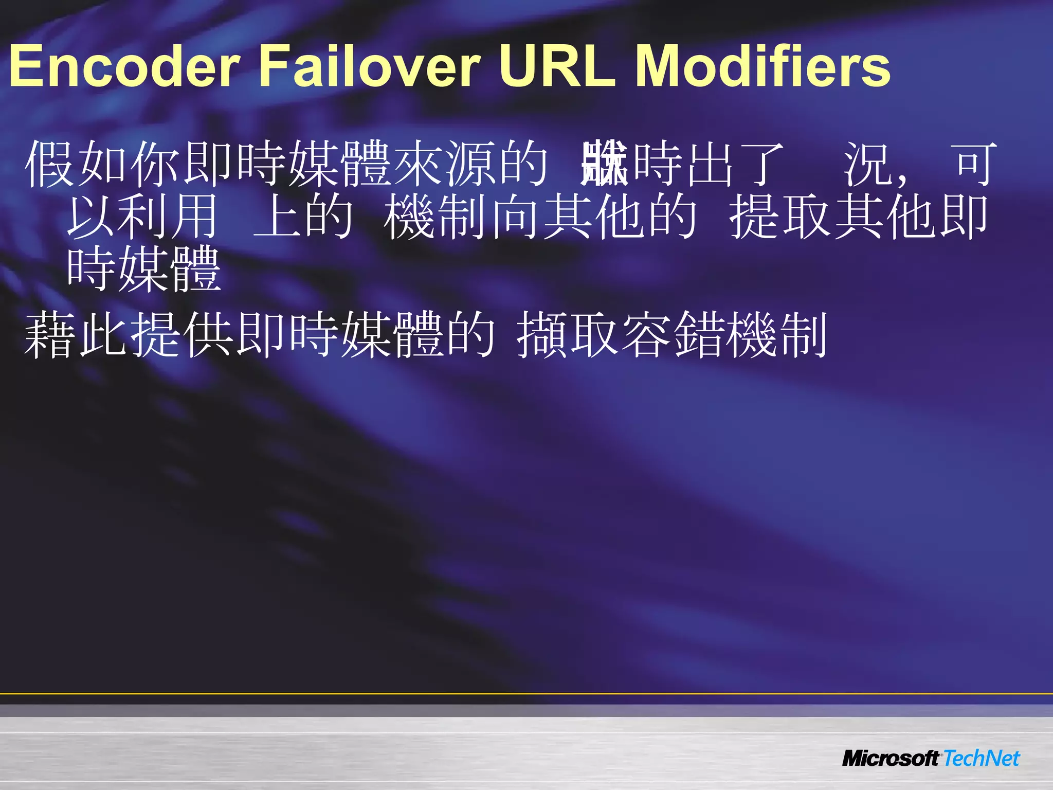 Encoder Failover URL Modifiers 假如你即時媒體來源的  Encoder  臨時出了狀況，可以利用  WMS  上的  Pull  機制向其他的  Encoder  提取其他即時媒體 藉此提供即時媒體的 擷取容錯機制 