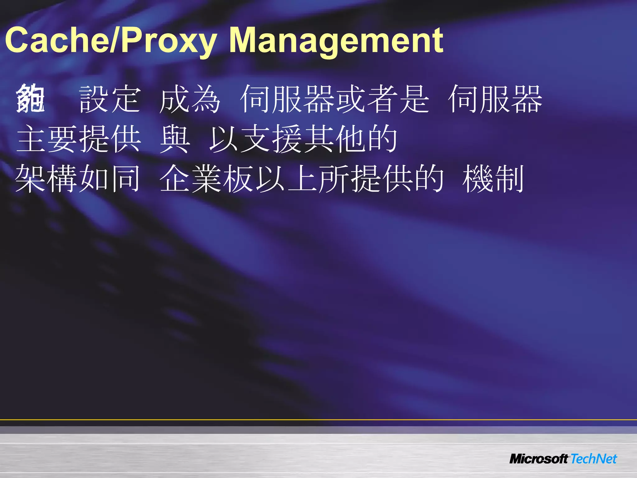 Cache/Proxy Management WMS Cache/Proxy plug-in  能夠設定  WMS  成為   cache/proxy  伺服器或者是   reverse proxy  伺服器 主要提供   caching  與   proxy  以支援其他的   Windows Media servers 架構如同  Windows Server 2003  企業板以上所提供的  Proxy  機制 