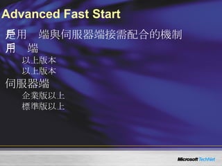Advanced Fast Start Advanced Fast Start  是用戶端與伺服器端接需配合的機制 用戶端 Windows Media Player 10  以上版本 Windows CE 5.0  以上版本 伺服器端 Windows Server 2003  企業版以上 Windows Server 2008  標準版以上 