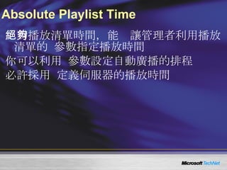 Absolute Playlist Time 絕對播放清單時間，能夠讓管理者利用播放清單的   wallclock  參數指定播放時間 你可以利用   wallclock  參數設定自動廣播的排程 必許採用   Coordinated Universal Time (UTC)  定義伺服器的播放時間 