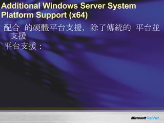 Additional Windows Server System Platform Support (x64) 配合  Windows Server 2008  的硬體平台支援，除了傳統的  x86  平台並支援  x64 x64  平台支援： Advanced Micro Devices (AMD) AMD64 Intel Extended Memory 64 Technology (EM64T) 