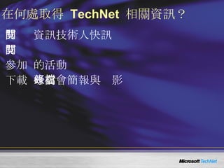 在何處取得   TechNet   相關資訊？ 訂閱  TechNet   資訊技術人快訊 http://www.microsoft.com/taiwan/technet/flash/ 訂閱  TechNet Plus http://www.microsoft.com/taiwan/technet/ 參加  TechNet   的活 動 http://www.microsoft.com/taiwan/technet/ 下載  TechNet  研討會簡報與錄影檔 http://www.microsoft.com/taiwan/technet/webcast/ 