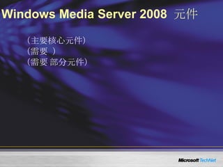 Windows Media Server 2008  元件 Role Streaming Media Service Role Service Windows Media Service （主要核心元件） Web-based Administration （需要  IIS ） Logging Agent （需要 IIS 部分元件） 