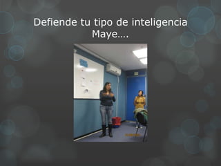 Defiende tu tipo de inteligencia
           Maye….
 