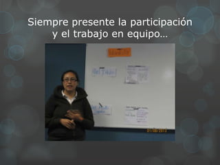 Siempre presente la participación
    y el trabajo en equipo…
 