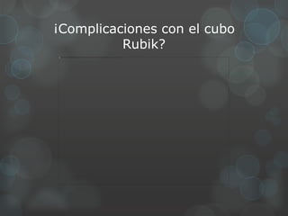 ¡Complicaciones con el cubo
          Rubik?
 