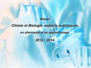 Master
Chimie et Biologie, aspects analytiques
en alternance et en apprentissage
2012 - 2014
 