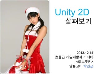 Unity 2D

살펴보기

2013.12.14
초중급 게임개발자 스터디
<데브루키>
알콜코더 박민근

 