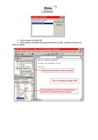 Vista
                                   Virtual
                                     INFOR MÁT ICA




          Dê um clique no botão OK.
          Será aberto o ambiente de desenvolvimento do VBA, conforme indicado na
figura a seguir:
 