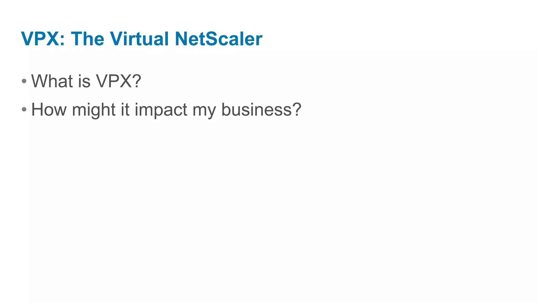 VPX: The Virtual NetScaler

• What is VPX?
• How might it impact my business?
 