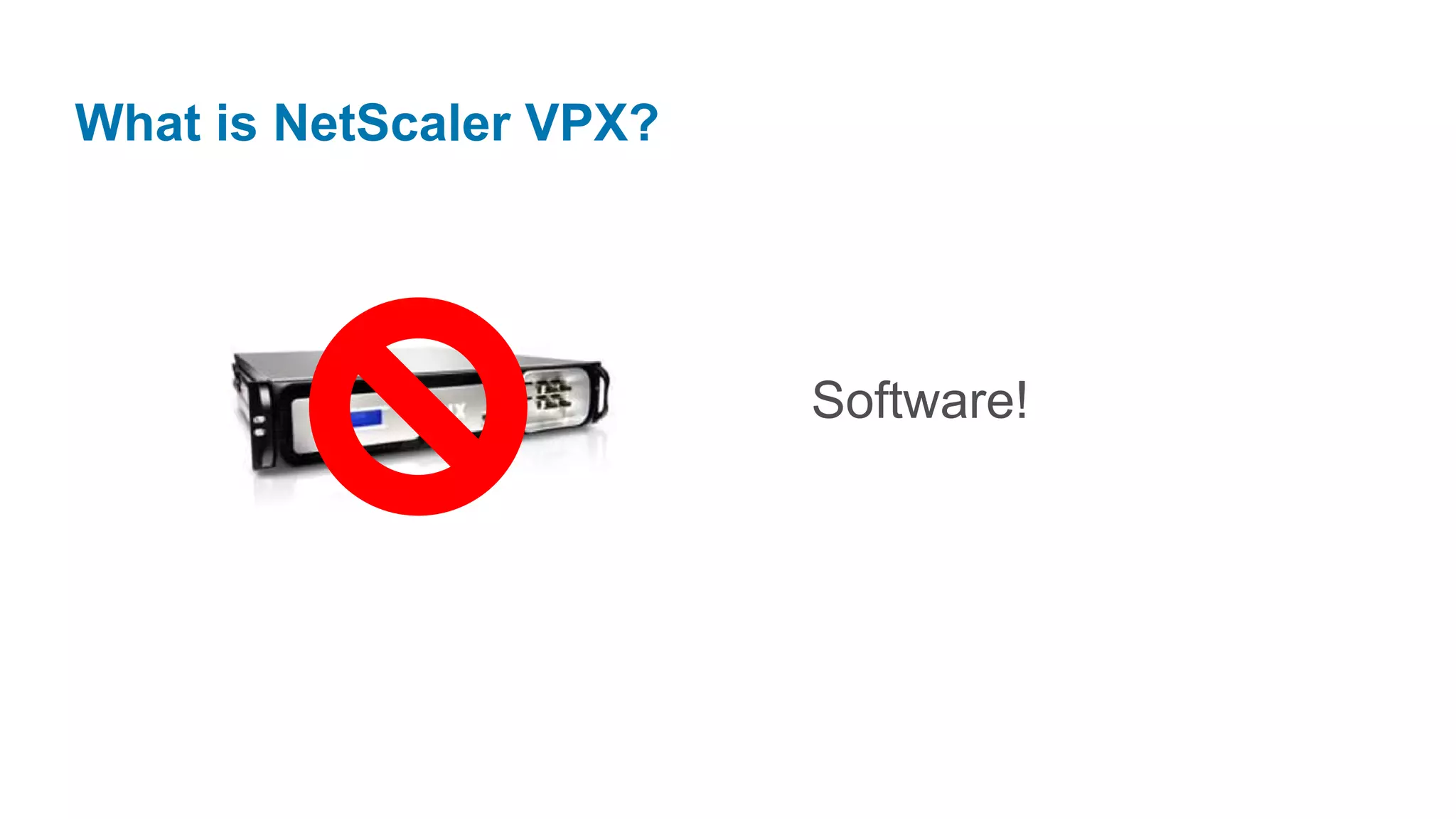 What is NetScaler VPX?




                         Software!
 