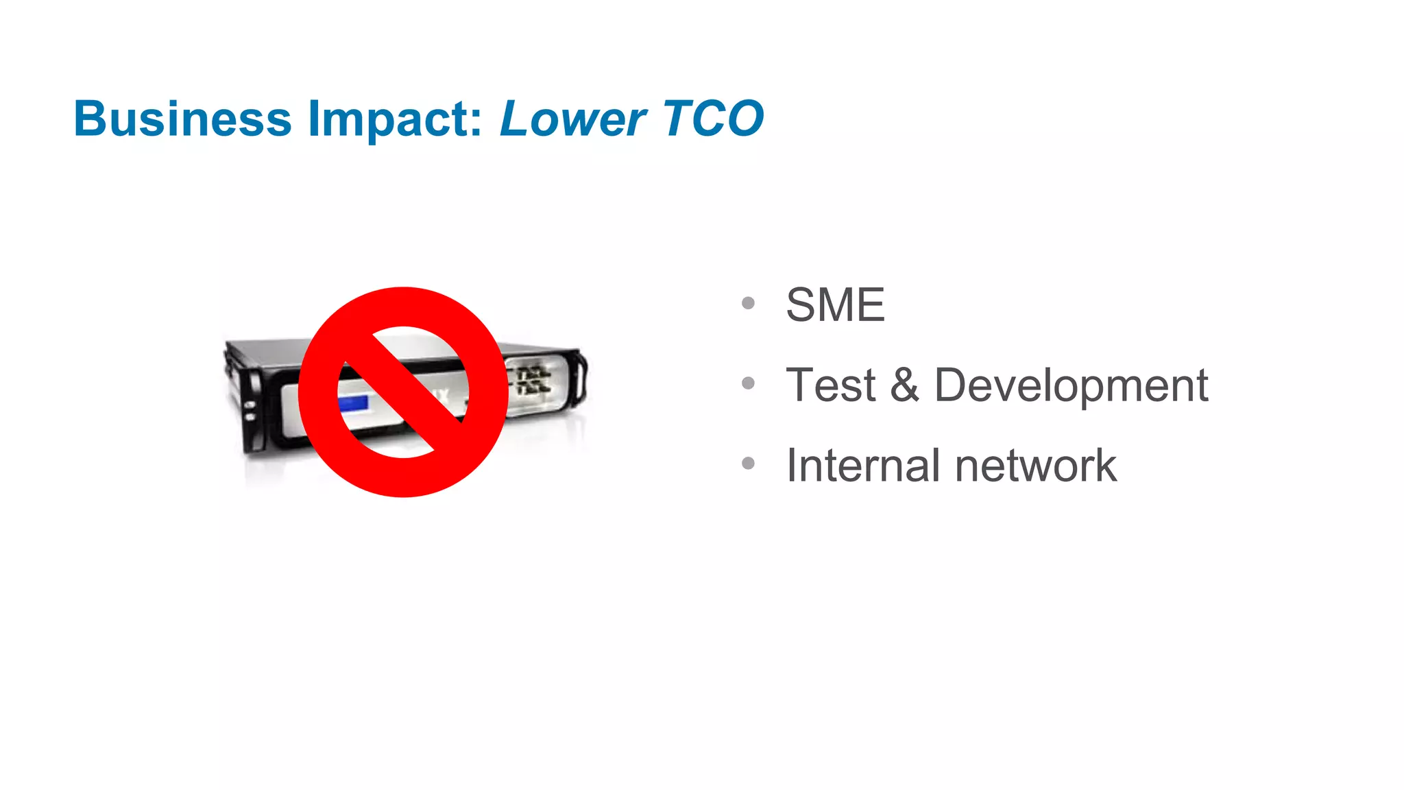 Business Impact: Lower TCO


                         • SME
                         • Test & Development
                         • Internal network
 