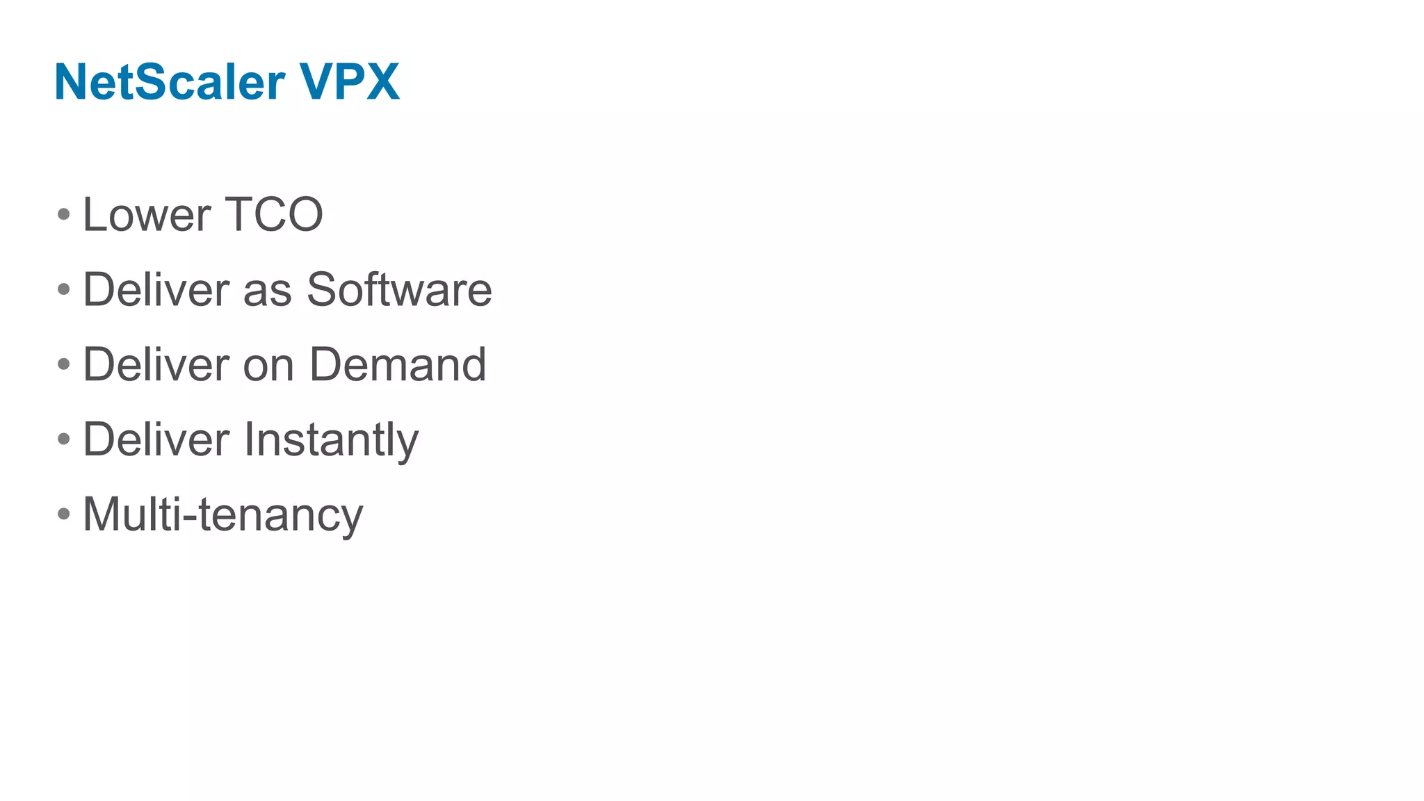 NetScaler VPX

• Lower TCO
• Deliver as Software
• Deliver on Demand
• Deliver Instantly
• Multi-tenancy
 