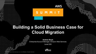 © 2017, Amazon Web Services, Inc. or its Affiliates. All rights reserved.
Andrew Boyd,
Enterprise Account Manager, Amazon Web Services
Level 200
© 2017, Amazon Web Services, Inc. or its Affiliates. All rights reserved.
Building a Solid Business Case for
Cloud Migration
 