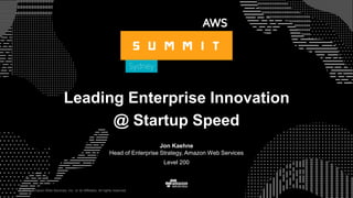 © 2017, Amazon Web Services, Inc. or its Affiliates. All rights reserved.
Jon Kaehne
Head of Enterprise Strategy, Amazon Web Services
Level 200
© 2017, Amazon Web Services, Inc. or its Affiliates. All rights reserved.
Leading Enterprise Innovation
@ Startup Speed
 