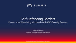 © 2018, Amazon Web Services, Inc. or its affiliates. All rights reserved.
Shane Baldacchino
Solutions Architect, Amazon Web Services
Self Defending Borders
Protect Your Web-facing Workloads With AWS Security Services
 