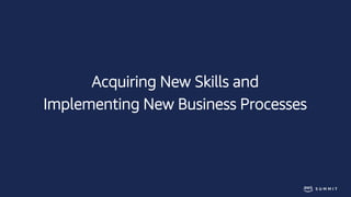 Acquiring New Skills and
Implementing New Business Processes
 