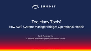 © 2018, Amazon Web Services, Inc. or its affiliates. All rights reserved.
Sandy Ramamoorthy
Sr. Manager, Product Management, Amazon Web Services
Too Many Tools?
How AWS Systems Manager Bridges Operational Models
 