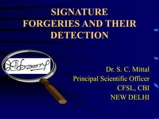 SIGNATURE
FORGERIES AND THEIR
DETECTION
Dr. S. C. Mittal
Principal Scientific Officer
CFSL, CBI
NEW DELHI
 