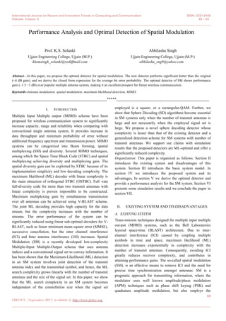 International Journal on Recent and Innovation Trends in Computing and Communication ISSN: 2321-8169
Volume: 5 Issue: 9 60 – 63
_______________________________________________________________________________________________
60
IJRITCC | September 2017, Available @ http://www.ijritcc.org
_______________________________________________________________________________________
Performance Analysis and Optimal Detection of Spatial Modulation
Prof. K.S. Solanki
Ujjain Engineering College, Ujjain (M.P.)
khemsingh_solanki@rediffmail.com
Abhilasha Singh
Ujjain Engineering College, Ujjain (M.P.)
abhilasha_sng9@yahoo.com
Abstract—In this paper, we propose the optimal detector for spatial modulation. The new detector performs significant better than the original
(~4 dB gain), and we derive the closed form expression for the average bit error probability. The optimal detector of SM shows performance
gain (~1.5 −3 dB) over popular multiple antenna system, making it an excellent prospect for future wireless communication.
Keywords-Antenna modulation, spatial modulation, maximum likelihood detection, MIMO.
__________________________________________________*****_________________________________________________
I. INTRODUCTION
Multiple Input Multiple output (MIMO) scheme have been
proposed for wireless communication system to significantly
increase capacity, range and reliability when comparing with
convectional single antenna system. It provides increase in
data throughput and minimum probability of error without
additional frequency spectrum and transmission power. MIMO
systems can be categorized into Beam forming, spatial
multiplexing (SM) and diversity. Several MIMO techniques,
among which the Space Time Block Code (STBC) and spatial
multiplexing achieving diversity and multiplexing gain. The
spatial diversity gain can be exploited by STBC because of its
implementation simplicity and low decoding complexity. The
maximum likelihood (ML) decoder with linear complexity is
the main attraction of orthogonal STBC (OSTBC). Full -rate
full-diversity code for more than two transmit antennas with
linear complexity is proven impossible to be constructed.
Maximum multiplexing gain by simultaneous transmission
over all antennas can be achieved using V-BLAST scheme.
The joint ML decoding provides high capacity for the data
stream, but the complexity increases with the number of
streams. The error performance of the system can be
significantly reduced using linear sub-optimal decoders for V-
BLAST, such as linear minimum mean square error (MMSE),
successive cancellation, but the inter channel interference
(ICI) and Inter antenna interference (IAI) increases. Spatial
Modulation (SM) is a recently developed low-complexity
Multiple-Input Multiple-Output scheme that uses antenna
indices and a conventional signal set to convey information. It
has been shown that the Maximum-Likelihood (ML) detection
in an SM system involves joint detection of the transmit
antenna index and the transmitted symbol, and hence, the ML
search complexity grows linearly with the number of transmit
antennas and the size of the signal set. In this paper, we show
that the ML search complexity in an SM system becomes
independent of the constellation size when the signal set
employed is a square- or a rectangular-QAM. Further, we
show that Sphere Decoding (SD) algorithms become essential
in SM systems only when the number of transmit antennas is
large and not necessarily when the employed signal set is
large. We propose a novel sphere decoding detector whose
complexity is lesser than that of the existing detector and a
generalized detection scheme for SM systems with number of
transmit antennas. We support our claims with simulation
results that the proposed detectors are ML-optimal and offer a
significantly reduced complexity.
Organization: This paper is organized as follows. Section II
introduces the existing system and disadvantages of this
system. Section III introduces the basic system model. In
section IV we introduces the proposed system and its
advantages, In section V we derive the optimal detector and
provide a performance analysis for the SM system. Section VI
presents some simulation results and we conclude the paper in
section VII.
II. EXISTING SYSTEM AND ITS DISADVANTAGES
A. EXISTING SYSTEM
Trans-mission techniques designed for multiple input multiple
out-put (MIMO) systems, such as the Bell Laboratories
layered space-time (BLAST) architecture. Due to inter-
channel interference (ICI) caused by coupling multiple
symbols in time and space, maximum likelihood (ML)
detection increases exponentially in complexity with the
number of transmit antennas. Consequently, avoiding ICI
greatly reduces receiver complexity, and contributes in
attaining performance gains. The so-called spatial modulation
(SM), is an effective means to remove ICI and the need for
precise time synchronization amongst antennas. SM is a
pragmatic approach for transmitting information, where the
modulator uses well known amplitude/phase modulation
(APM) techniques such as phase shift keying (PSK) and
quadrature amplitude modulation, but also employs the
 