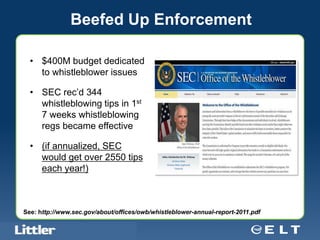 Beefed Up Enforcement

  • $400M budget dedicated
    to whistleblower issues

  • SEC rec’d 344
    whistleblowing tips in 1st
    7 weeks whistleblowing
    regs became effective

  • (if annualized, SEC
    would get over 2550 tips
    each year!)



See: http://www.sec.gov/about/offices/owb/whistleblower-annual-report-2011.pdf

  Confidential For Discussion Purposes Only
 