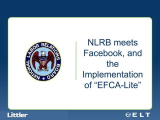 NLRB meets
                                            Facebook, and
                                                   the
                                            Implementation
                                             of “EFCA-Lite”


Confidential For Discussion Purposes Only
 