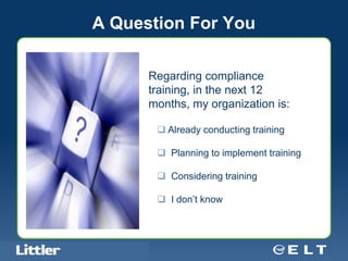A Question For You

                                            Regarding compliance
                                            training, in the next 12
                                            months, my organization is:

                                              Already conducting training

                                              Planning to implement training

                                              Considering training

                                              I don’t know



Confidential For Discussion Purposes Only
 