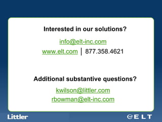 Interested in our solutions?
                                            info@elt-inc.com
                            www.elt.com │ 877.358.4621



                   Additional substantive questions?
                                        kwilson@littler.com
                                      rbowman@elt-inc.com

Confidential For Discussion Purposes Only
 