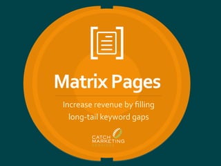 Matrix	
  Pages	
  
​ Increase	
  revenue	
  by	
  ﬁlling	
  
long-­‐tail	
  keyword	
  gaps	
  
 