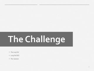 3
​ The	
  Challenge	
  
+  The	
  Long	
  Tail	
  	
  	
  
+  Long	
  Tail	
  SEO	
  
+  The	
  	
  Solution)	
  
	
  
	
  	
  
	
  
 