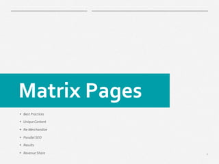 7
​ Matrix	
  Pages	
  
+  Best	
  Practices	
  
+  Unique	
  Content	
  
+  Re-­‐Merchandize	
  
+  Parallel	
  SEO	
  
+  Results	
  
+  Revenue	
  Share	
  
 