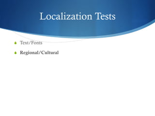 Localization Tests
S  Text/Fonts
S  Regional/Cultural
 
