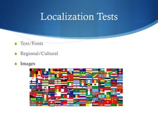 Localization Tests
S  Text/Fonts
S  Regional/Cultural
S  Images
 