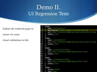 Demo II.
UI Regression Tests
Update the rendered pages to
ensure we cause
visual validations to fail.
 