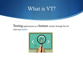 What is VT?
Testing applications as a human would, through the UI,
with your eyes.
 