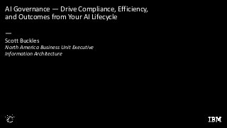 AI Governance — Drive Compliance, Efficiency,
and Outcomes from Your AI Lifecycle
—
Scott Buckles
North America Business Unit Executive
Information Architecture
 