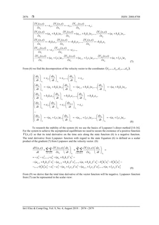  ISSN: 2088-8708
Int J Elec & Comp Eng, Vol. 9, No. 4, August 2019 : 2874 - 2879
2876






























































nnn
n
n
nn
n
nn
n
nn
nnn
n
n
n
n
n
n
nnn
n
n
nn
n
nn
n
n
n
n
cla
xV
cla
xV
cla
xV
xVxV
kb
xV
kb
xV
kb
xV
xkba
x
xV
xkba
x
xV
xkba
x
xV
x
x
xV
x
x
xV
x
x
xV


























)(
),(
,...,)(
),(
,)(
),(
.
;...,
),(
;
),(
),(
,...,
),(
,
),(
,)(
),(
,...,)(
),(
,)(
),(
;
),(
;.
),(
;.
),(
1
2
221
2
2
11
1
2
3
2
2
2
1
1
22
2
11
1
1221
2
11
1
1
3
3
2
2
2
1
(7)
From (6) we find the decomposition of the velocity vector to the coordinates ).,...,,,...,( 11 nnxx 
















































































































,)(,...,)(,)(
...
;;;
,,...,,
,)(,...,)(,)(
,,...,,
122111
1
3
2
2
1
2211
122111
3
2
2
1
21
31
21
21
32
nnn
n
nn
n
nn
n
n
n
nnn
n
n
n
n
n
nnn
x
n
nn
x
n
nn
x
n
n
x
n
xx
cla
dt
d
cla
dt
d
cla
dt
d
dt
d
dt
d
dt
d
kb
dt
dx
kb
dt
dx
kb
dt
dx
xkba
dt
dx
xkba
dt
dx
xkba
dt
dx
x
dt
dx
x
dt
dx
x
dt
dx
n
n
n
n
n
















(8)
To research the stability of the system (6) we use the basics of Lyapunov’s direct method [14-16].
For the system to achieve the asymptotical equilibrium we need to secure the existence of a positive function
),( xV so that its total derivative on the time axis along the state function (6) is a negative function.
The total derivative from Lyapunov function with regard to the state Equation (6) is defined as a scalar
product of the gradient (7) from Lyapunov and the velocity vector. (8):
22
1
2
2
2
21
2
1
22
3
2
2
222
2
2
2
2
22
1
2
1
222
1
2
3
2
32
2
2
2
21
2
1
2
1
22
3
2
2
2
1 11 1
)(,...,)()(,...,
)(,...,)()(
)(,...,
),(),(),(
nnnnnnnnnnn
nnnnnnnnn
nnn
n
ni
n
k
i
k
i
n
i
n
k x
i
k
i
claclaclakb
kbkbxkbaxkbaxkba
xkbaxxx
dt
dxV
dt
dx
x
xV
dt
xdV
kk




























  

(9)
From (9) we derive that the total time derivative of the vector function will be negative. Lyapunov function
from (7) can be represented in the scalar view:
 