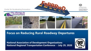 Center for Accelerating Innovation
1
Focus on Reducing Rural Roadway Departures
National Association of Development Organizations
National Regional Transportation Conference - July 29, 2020
 
