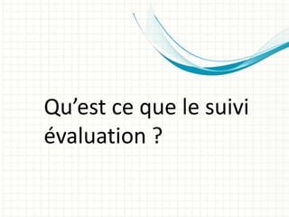 Qu’est ce que le suivi
évaluation ?
 