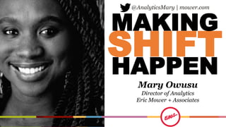 SHIFT
Mary Owusu
Director of Analytics
Eric Mower + Associates
HAPPEN
MAKING
@AnalyticsMary | mower.com
 