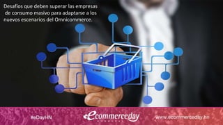 Desafíos que deben superar las empresas
de consumo masivo para adaptarse a los
nuevos escenarios del Omnicommerce.
 