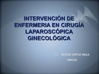 INTERVENCIÓN DE
ENFERMERIA EN CIRUGÍA
    LAPAROSCÓPICA
     GINECOLÓGICA
 