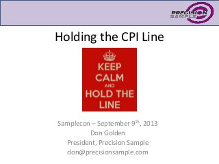 Holding the CPI Line
Samplecon – September 9th, 2013
Don Golden
President, Precision Sample
don@precisionsample.com
 